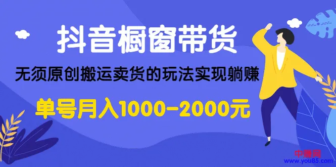 抖音橱窗带货：轻松躺赚收入增加，无须原创搬运，揭秘热门商品营销技巧-网赚项目