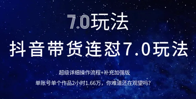 抖音带货技巧：详解7.0玩法，掌握超值实战经验，提升销量！-网赚项目