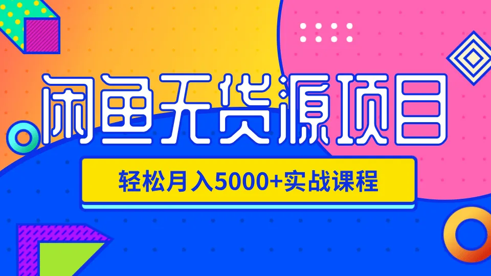 闲鱼无货源月增五千实战：手把手教学，轻松开启财富之门！-网赚项目