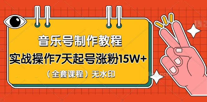 7天起号涨粉15W ！音乐号运营全攻略：从零打造爆款（实战教学视频全集）-网赚项目