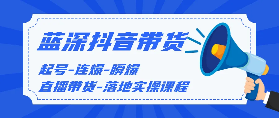 抖音带货实战：蓝深传媒2020年全程指导，从起号到落地实操，助你迅速崛起-网赚项目