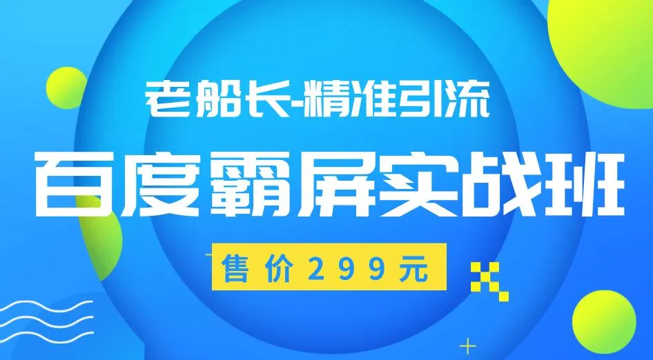 老船长百度霸屏实战班：持续增收！仅需299元，精准引流操作产品，价值*万的营销策略助你轻松赚钱！-网赚项目