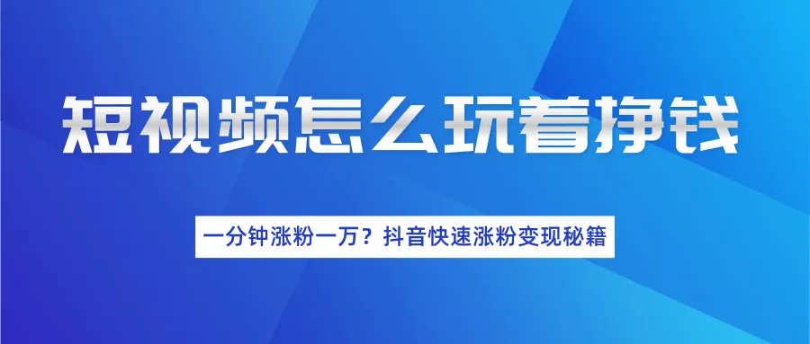 抖音快速增粉赚钱方法：一分钟内涨粉更多攻略-网赚项目