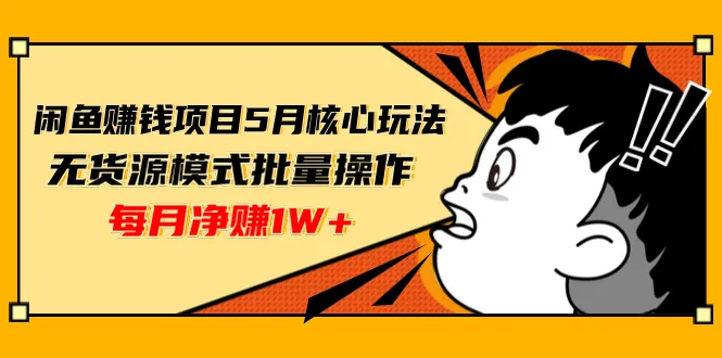 闲鱼电商：五月无货源项目运营攻略，批量赚钱轻松实现月增收更多！-网赚项目