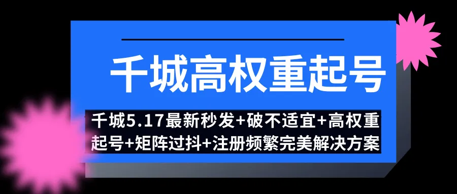 千城5.17日抖音营销攻略：破解不适宜 高效起号策略-网赚项目