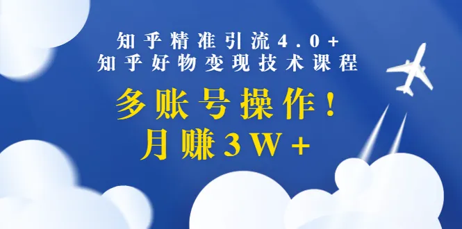 月增收更多！精通4.0版知乎精准引流技巧，打造多账号矩阵，实现知乎好物变现-网赚项目