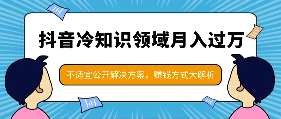 抖音月增*元：揭秘冷知识领域热门项目与赚钱方法-网赚项目