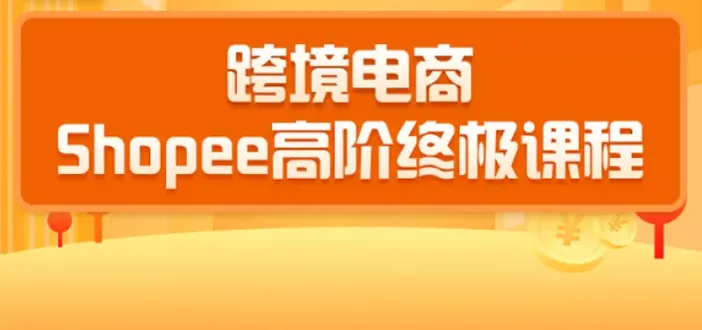 2020年跨境电商蓝海新机遇：SHOPEES大卖特训营（完整版课程）-网赚项目