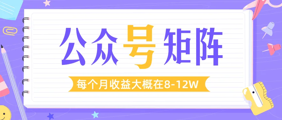 一周内从零开始打造公众号矩阵：轻松月收入更多-网赚项目