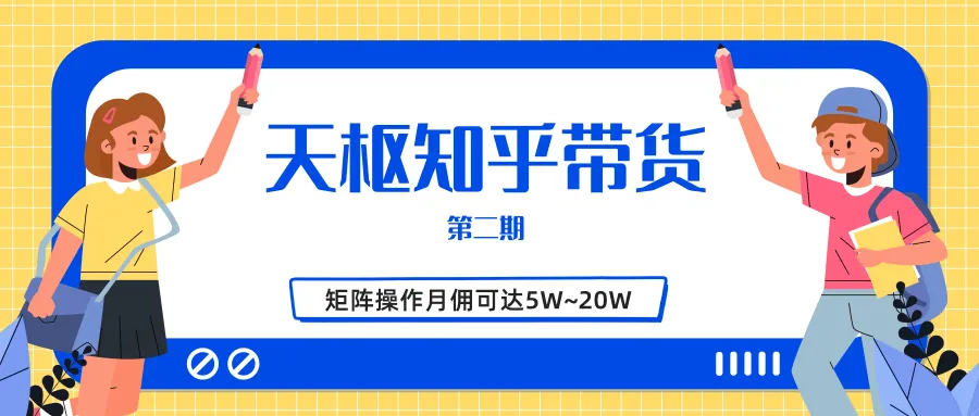 月收入更多！天枢知乎带货二期，单号矩阵操作月佣大解析-网赚项目