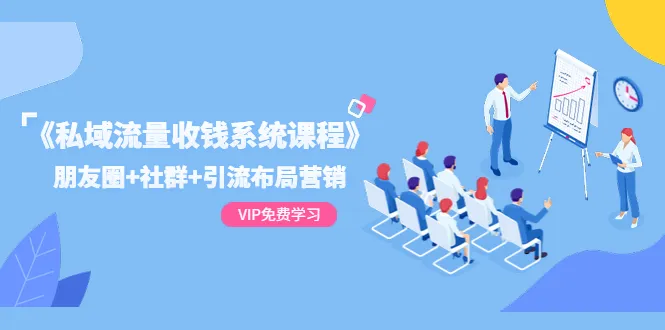 掌握私域流量收钱系统的秘密：12节实战教程，朋友圈、社群、引流一网打尽！-网赚项目