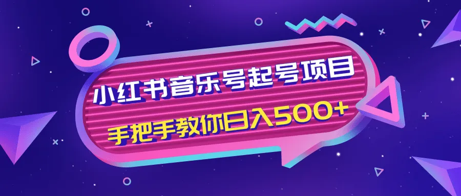 小红书音乐号快速入门：自主引流实现收入不断攀升-网赚项目