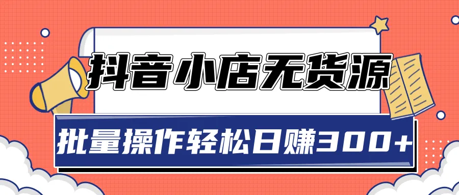 2020年抖音小店无货源玩法：持续增收！-网赚项目