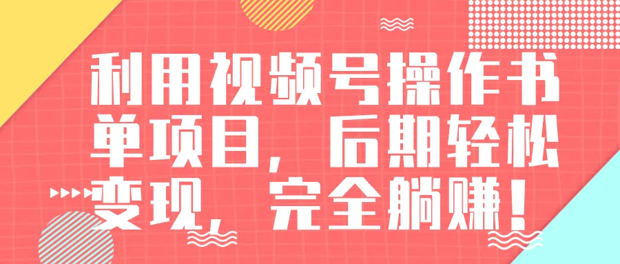 视频号操作手把手教您实现轻松躺赚：日增更多！-网赚项目