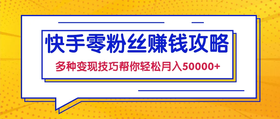 月收入更多：零基础快速上手快手的赚钱秘籍视频课程-网赚项目