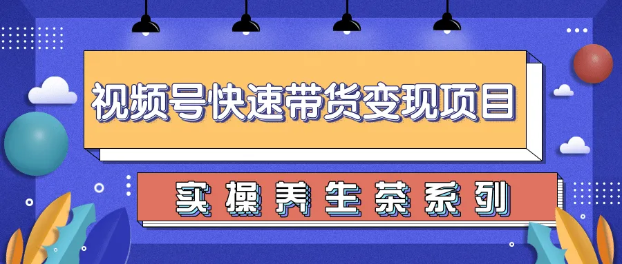 月增更多！零基础轻松掌握柚子视频号带货实操养身茶秘籍-网赚项目