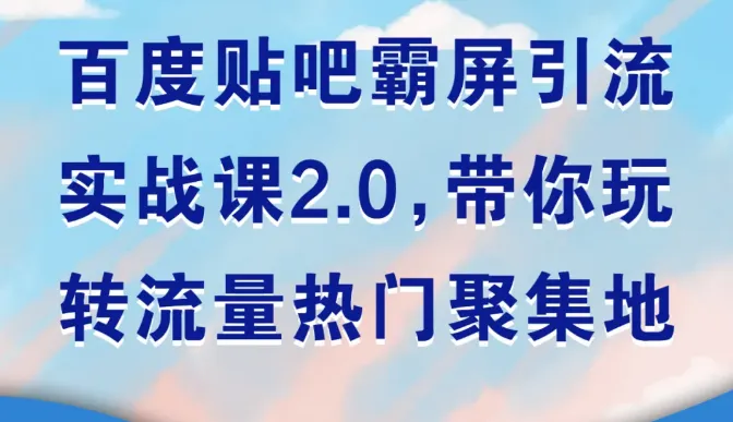 掌握百度贴吧霸屏技巧：实操案例与实战课程，快速吸引目标用户-网赚项目