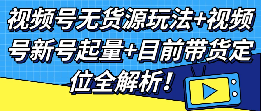 视频号无货源玩法揭秘：快速起量   新号优化攻略-网赚项目