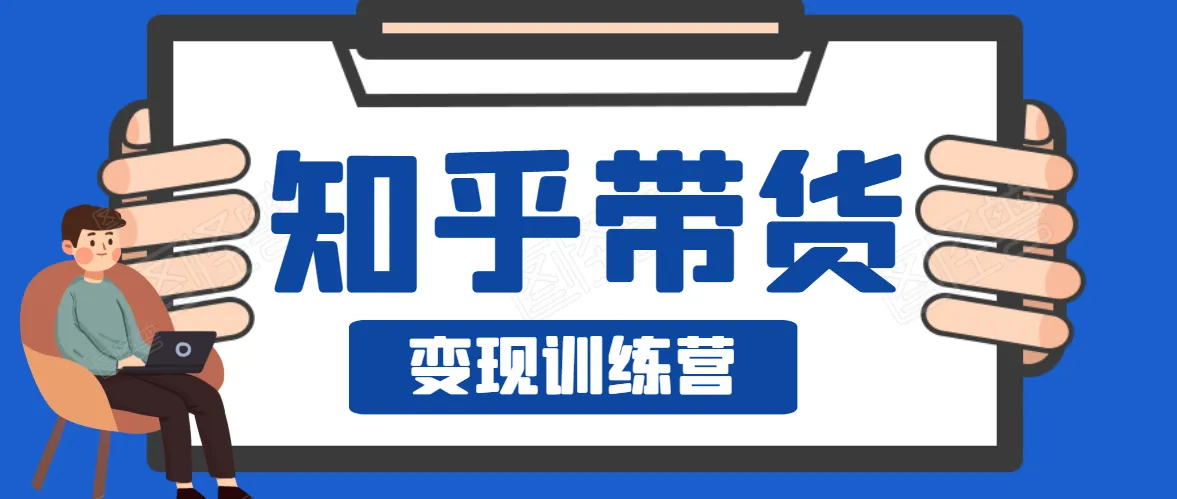 零成本电商变现：知乎带货训练营，助你轻松实现财务自由-网赚项目