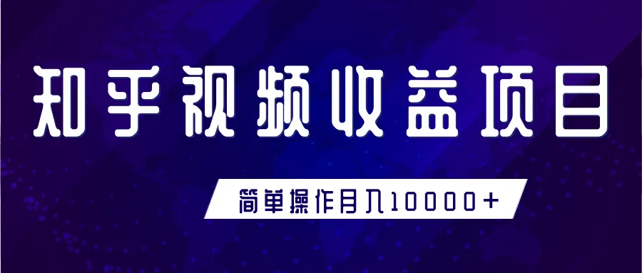 知乎短视频月增收更多：零基础手把手教你轻松上手-网赚项目