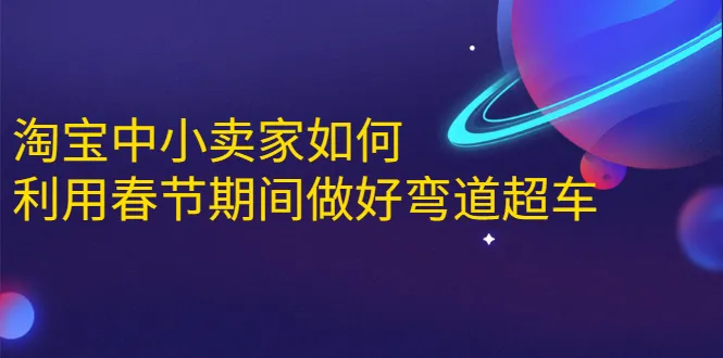 春节电商大促：淘宝中小卖家弯道超车秘诀，实现单月营收更多万-网赚项目