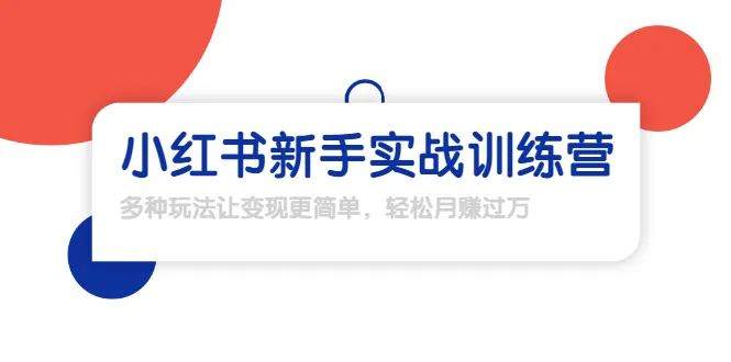 小红书赚钱攻略！实战训练营教你多渠道变现，轻松月增更多-网赚项目