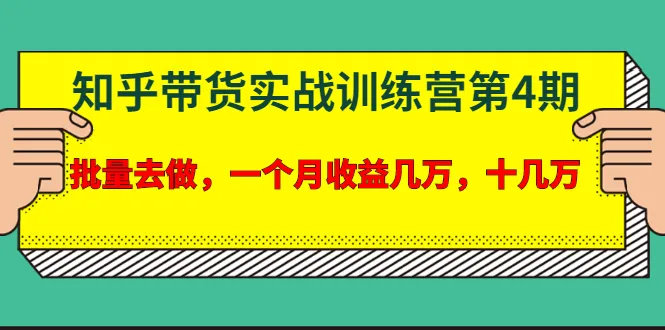 宅男从零开始，知乎带货实战训练营第四期：批量操作月增数*元-网赚项目