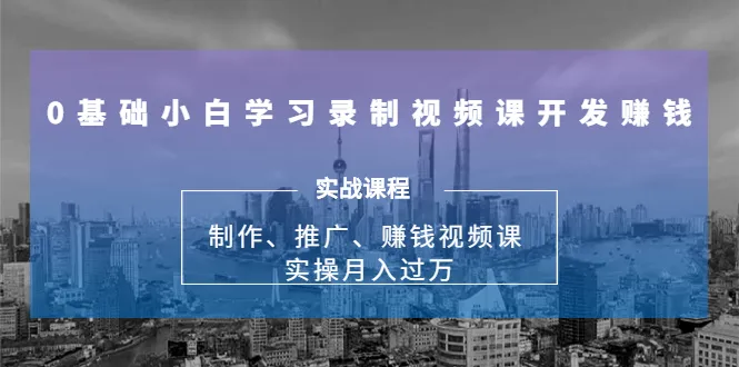 零基础自学短视频课程设计创业：实际操作月收入破万指南-网赚项目