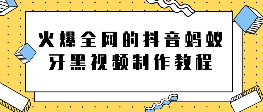 热门抖音爆款蚂蚁牙黑制作教程：超详细软件操作指南-网赚项目