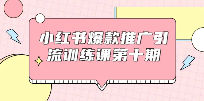 小红书爆款推广引流训练课第十期：月增更多的秘密武器-网赚项目