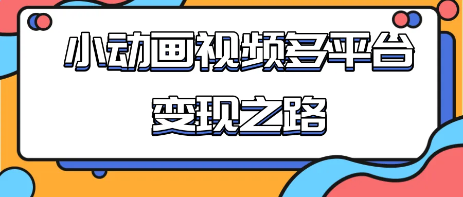 多平台化变现：从快手小游戏到小动画推广盈利-网赚项目