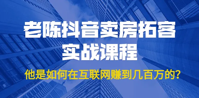 老陈抖音买房实操经验：从零开始月增*万！-网赚项目