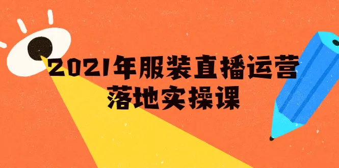 零基础掌握直播电商技巧：2021年实用服装直播运营课程助力月销*万-网赚项目