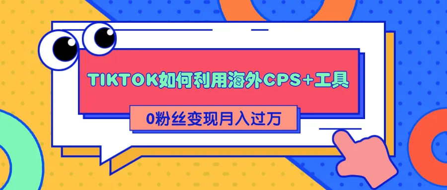 TIKTOK快速赚钱：利用CPS实现零粉变现 月收入更多-网赚项目