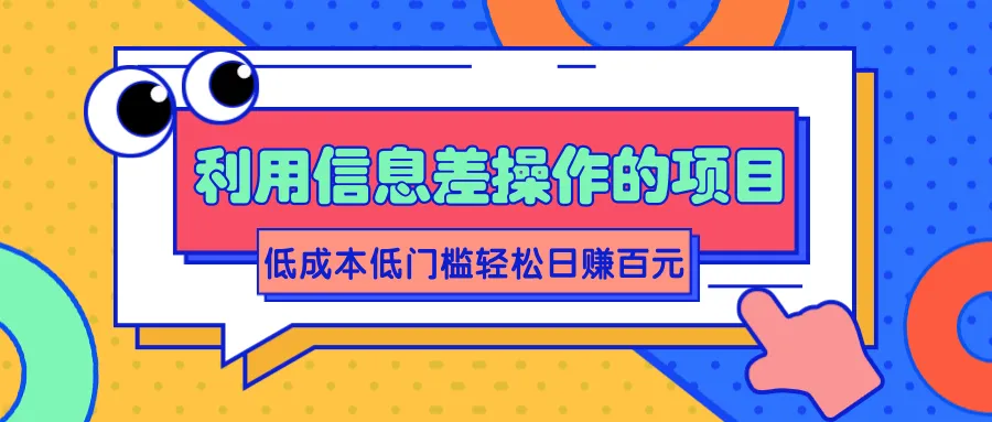 低成本低门槛！日增收百元的秘密：掌握信息差操作-网赚项目