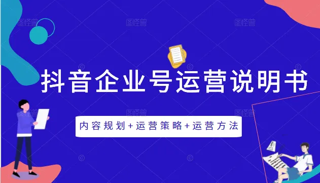 抖音企业号运营指南：内容规划、运营策略与实战技巧-网赚项目