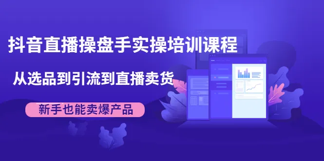 抖音直播实操教程：新手必看，从选品到爆款全攻略-网赚项目