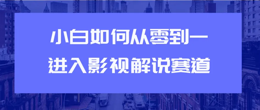 如何从小白变成大神：零基础轻松上手影视解说的秘诀-网赚项目