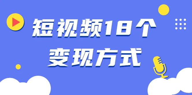 18种短视频盈利模式汇总：掌握这些技巧轻松赚钱-网赚项目