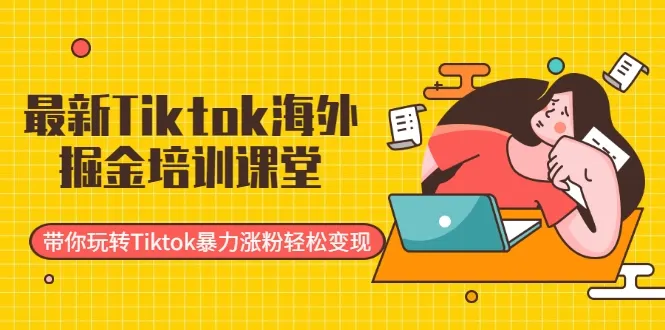 Tiktok海外掘金培训课程-网赚项目