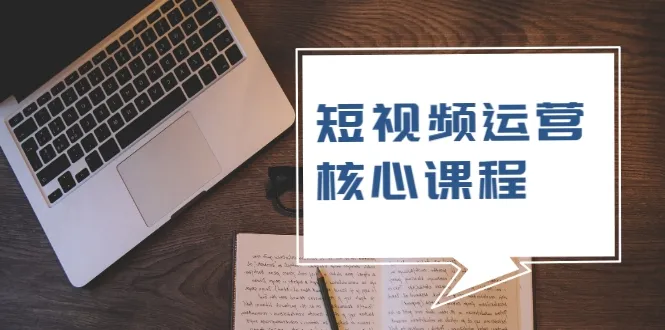 小白必看！短视频运营核心课，轻松掌握运营原理-网赚项目