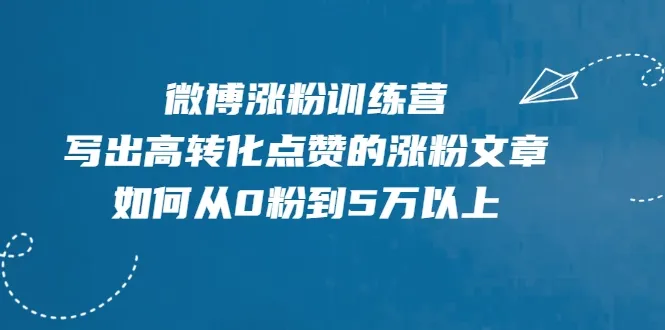 零基础快速增粉：微博涨粉实战营，从0粉丝到5万 的高效策略-网赚项目