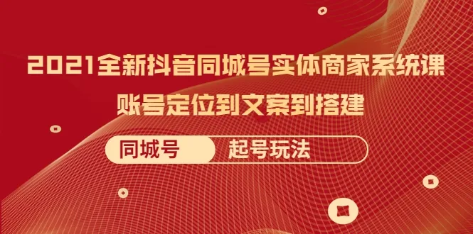 2021年抖音同城号运营攻略：从账号定位到实战技巧-网赚项目