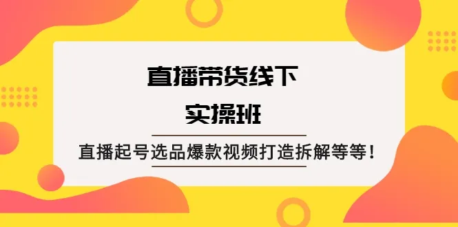 实战|电商直播课程：直播号选择、产品挑选与爆款视频制作技巧-网赚项目