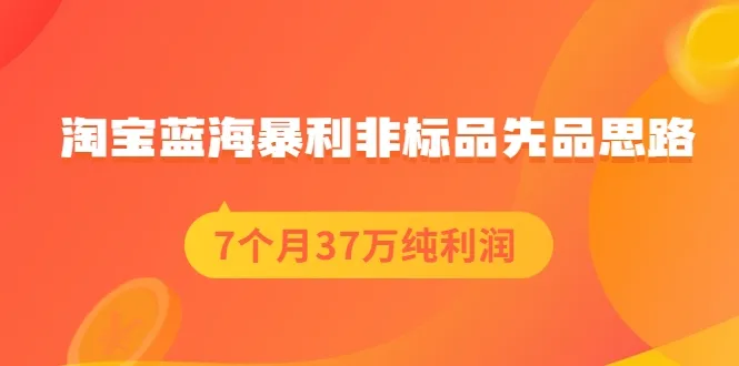 7月狂赚更多万！揭秘淘宝蓝海暴利玩法：非标品先品策略-网赚项目