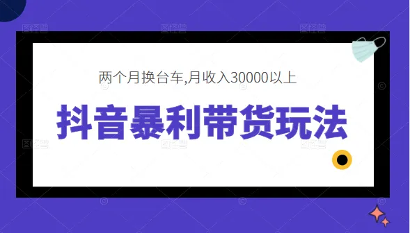 抖音暴利带货技巧：仅用两个月，轻松实现月收入更多 ！-网赚项目