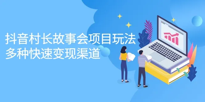 抖音村长故事会项目玩法：多种快速变现渠道揭秘【视频课程】-网赚项目