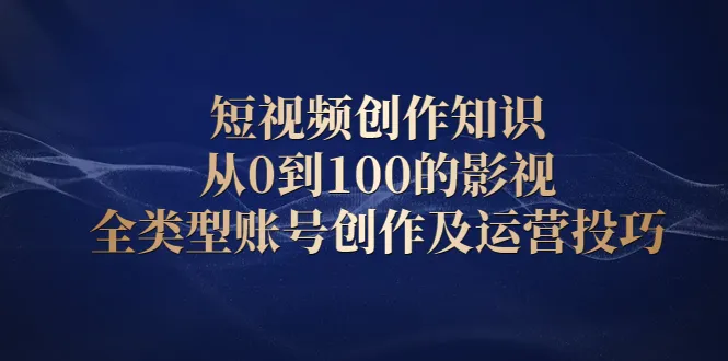 短视频创作全攻略：0至100 影视类型账号成功之路-网赚项目