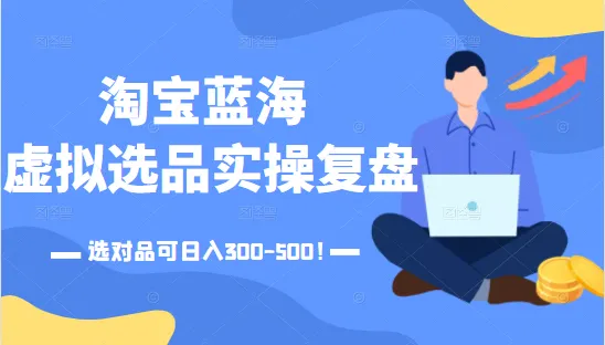 实战复盘淘宝蓝海虚拟选品技巧，轻松实现持续增收-网赚项目