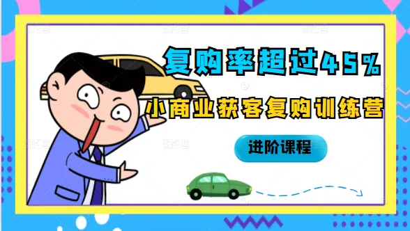 提高复购率的秘密：小商业获客复购训练营进阶课程-网赚项目